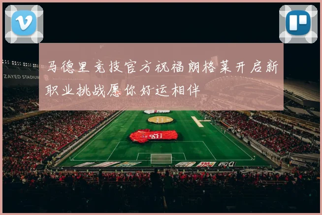 马德里竞技官方祝福朗格莱开启新职业挑战愿你好运相伴