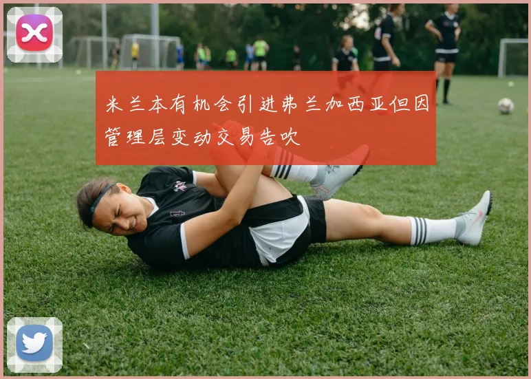 米兰本有机会引进弗兰加西亚但因管理层变动交易告吹