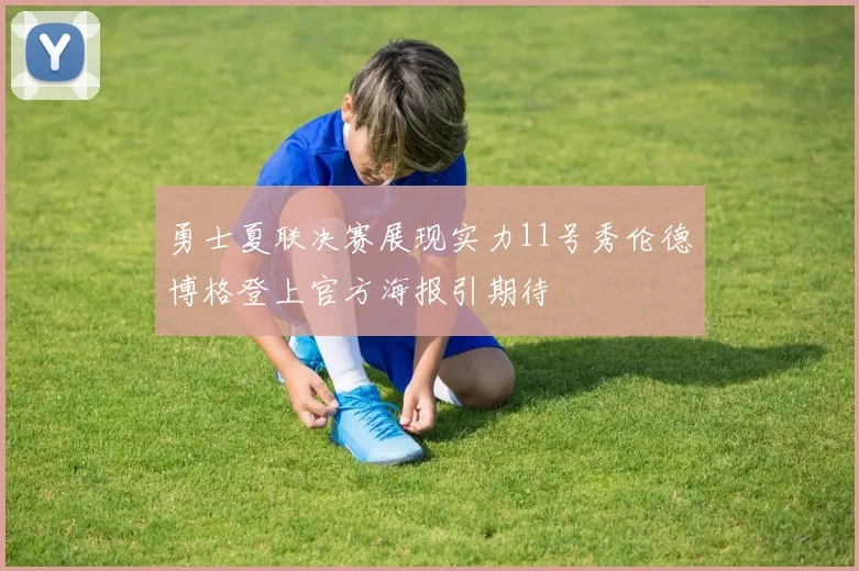 勇士夏联决赛展现实力11号秀伦德博格登上官方海报引期待