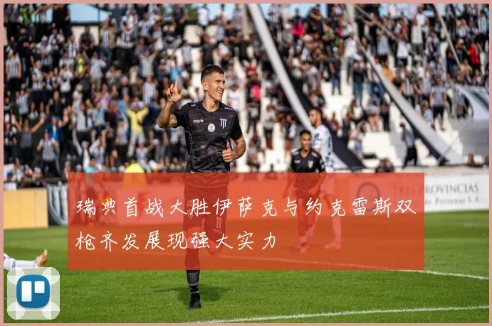 瑞典首战大胜伊萨克与约克雷斯双枪齐发展现强大实力