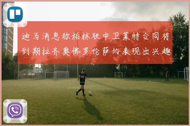 迪马消息称柏林联中卫莱特合同将到期拉齐奥佛罗伦萨均表现出兴趣