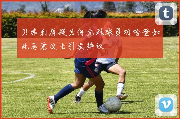 贝弗利质疑为何无冠球员对哈登如此恶意攻击引发热议